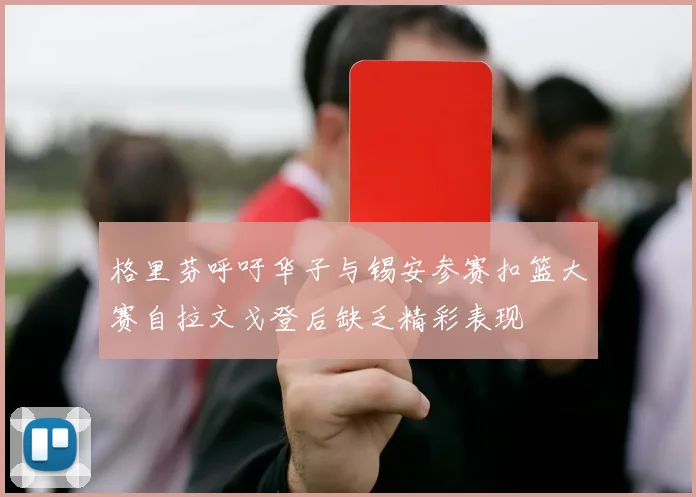 格里芬呼吁华子与锡安参赛扣篮大赛自拉文戈登后缺乏精彩表现