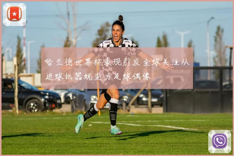 哈兰德世界杯表现引发全球关注从进球机器蜕变为足球偶像