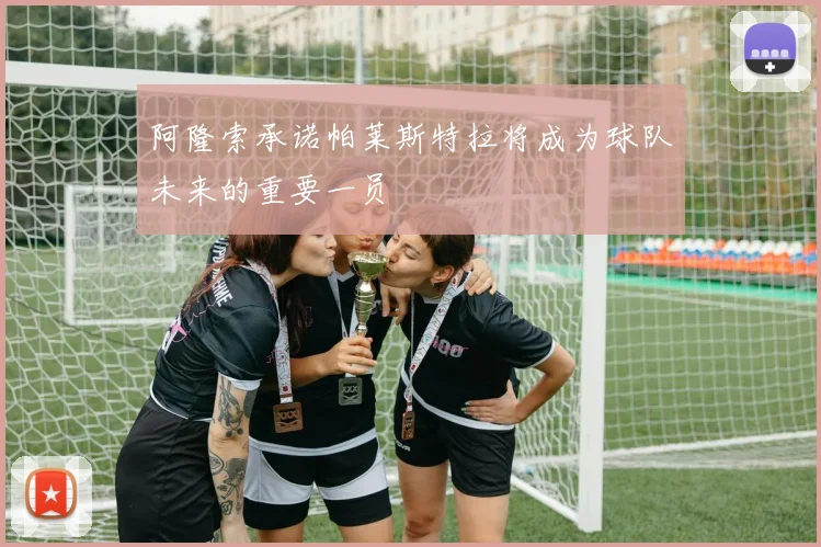阿隆索承诺帕莱斯特拉将成为球队未来的重要一员