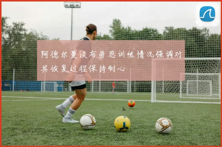 阿德尔曼谈布劳恩训练情况强调对其恢复过程保持耐心