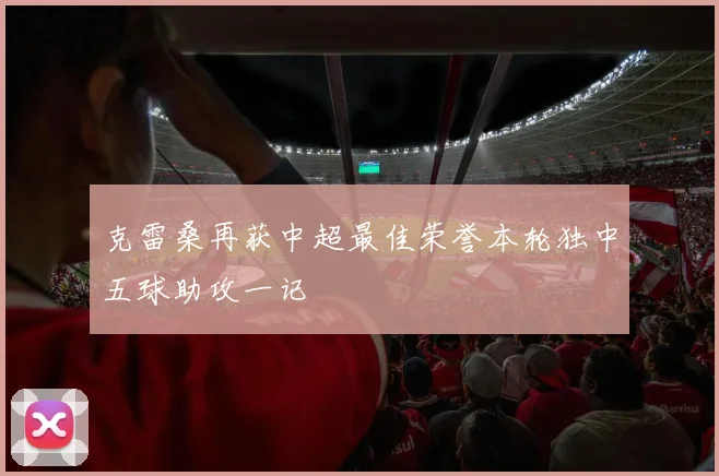 克雷桑再获中超最佳荣誉本轮独中五球助攻一记