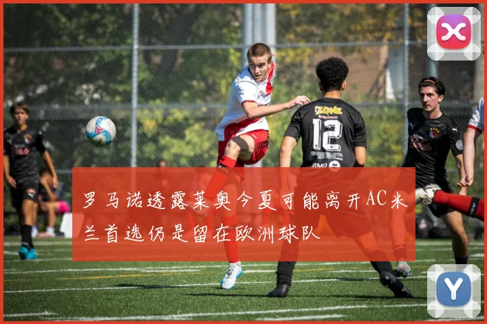 罗马诺透露莱奥今夏可能离开AC米兰首选仍是留在欧洲球队