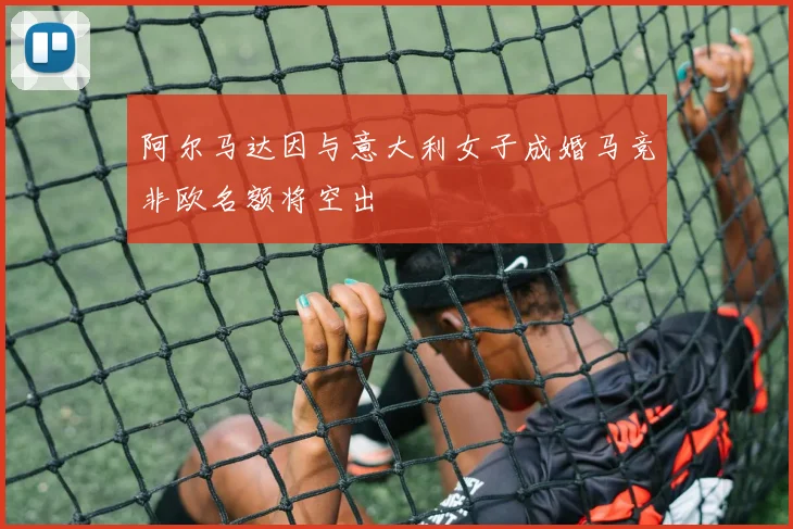 阿尔马达因与意大利女子成婚马竞非欧名额将空出