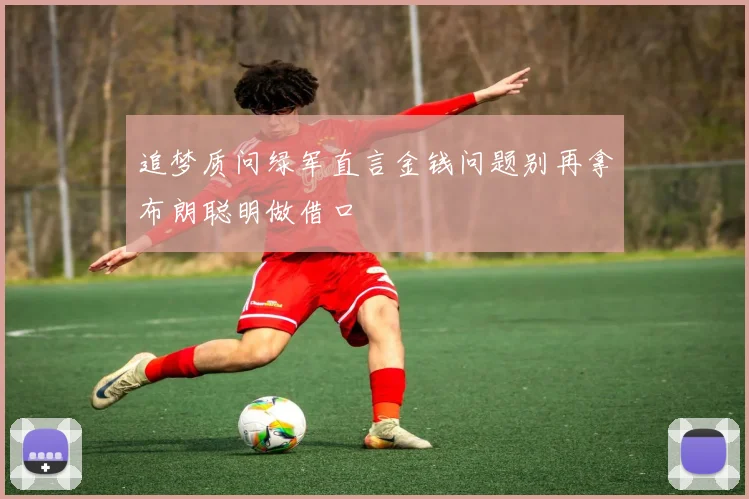 追梦质问绿军直言金钱问题别再拿布朗聪明做借口