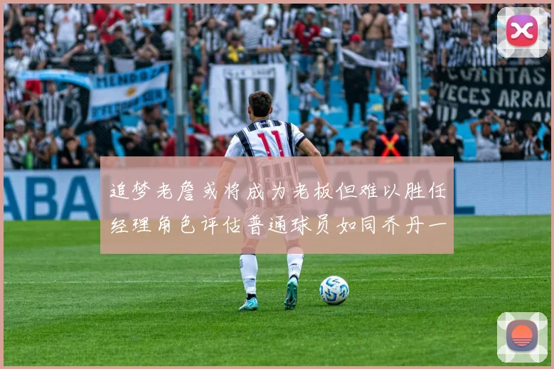 追梦老詹或将成为老板但难以胜任经理角色评估普通球员如同乔丹一样复杂
